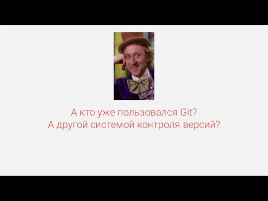 А кто уже пользовался Git? А другой системой контроля версий?