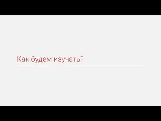 Как будем изучать?