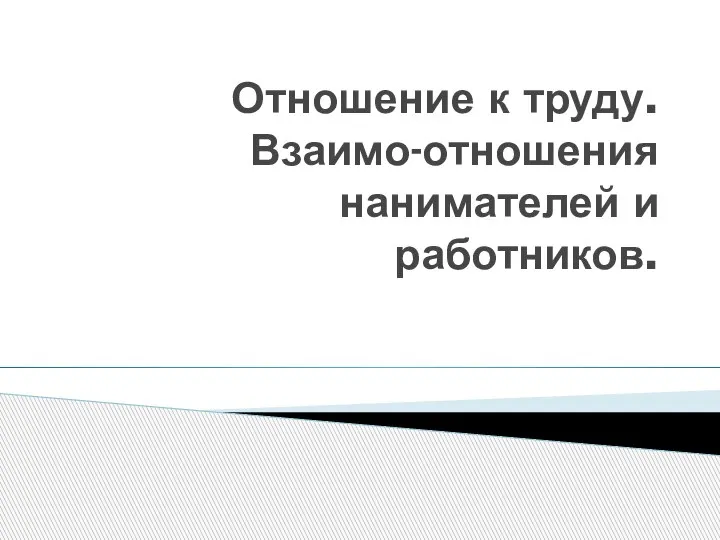 Отношение к труду. Взаимо-отношения нанимателей и работников.