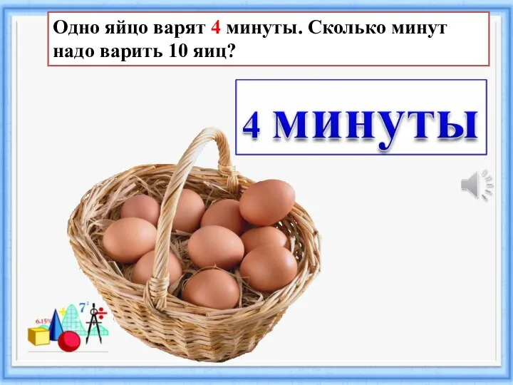 Одно яйцо варят 4 минуты. Сколько минут надо варить 10 яиц?