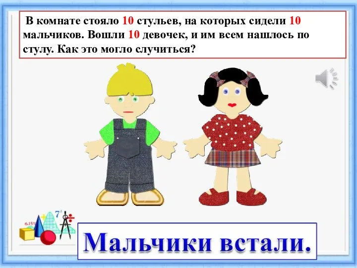 В комнате стояло 10 стульев, на которых сидели 10 мальчиков. Вошли 10