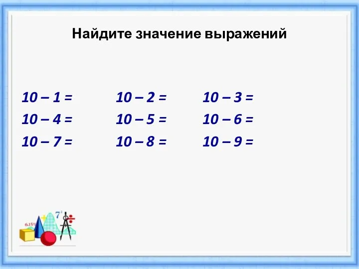 Найдите значение выражений 10 – 1 = 10 – 2 = 10
