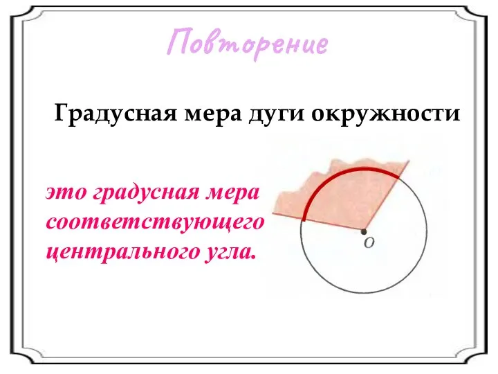 Повторение Градусная мера дуги окружности это градусная мера соответствующего центрального угла.