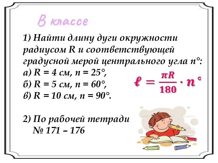 В классе 1) Найти длину дуги окружности радиусом R и соответствующей градусной