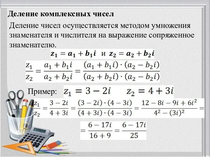 Деление комплексных чисел Деление чисел осуществляется методом умножения знаменателя и числителя на выражение сопряженное знаменателю. Пример: