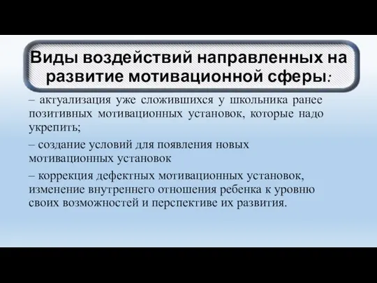 Виды воздействий направленных на развитие мотивационной сферы: – актуализация уже сложившихся у