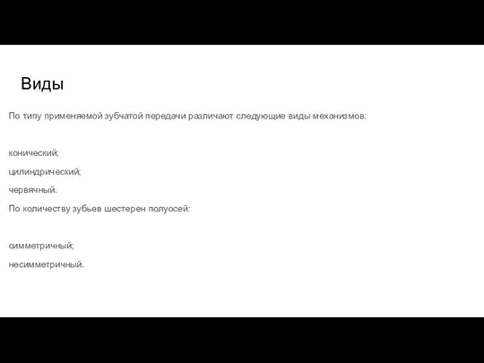 Виды По типу применяемой зубчатой передачи различают следующие виды механизмов: конический; цилиндрический;