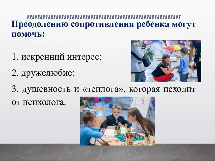 Преодолению сопротивления ребенка могут помочь: 1. искренний интерес; 2. дружелюбие; 3. душевность