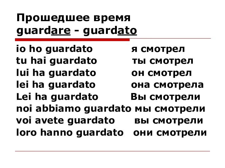 Прошедшее время guardare - guardato io ho guardato я смотрел tu hai