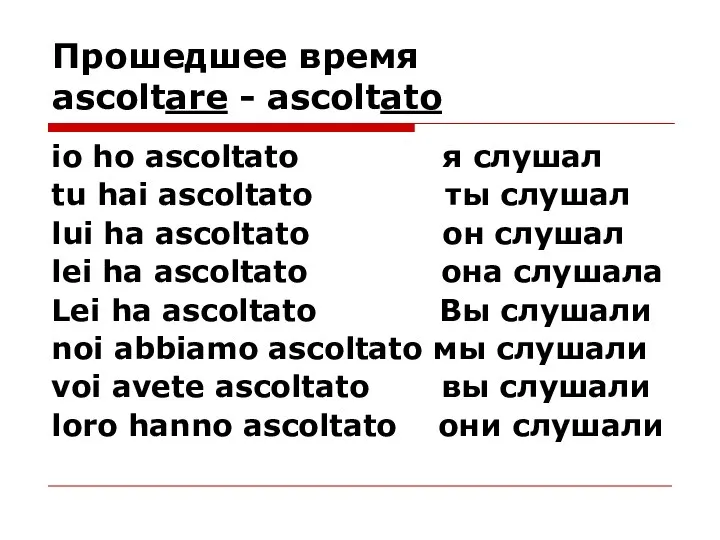 Прошедшее время ascoltare - ascoltato io ho ascoltato я слушал tu hai