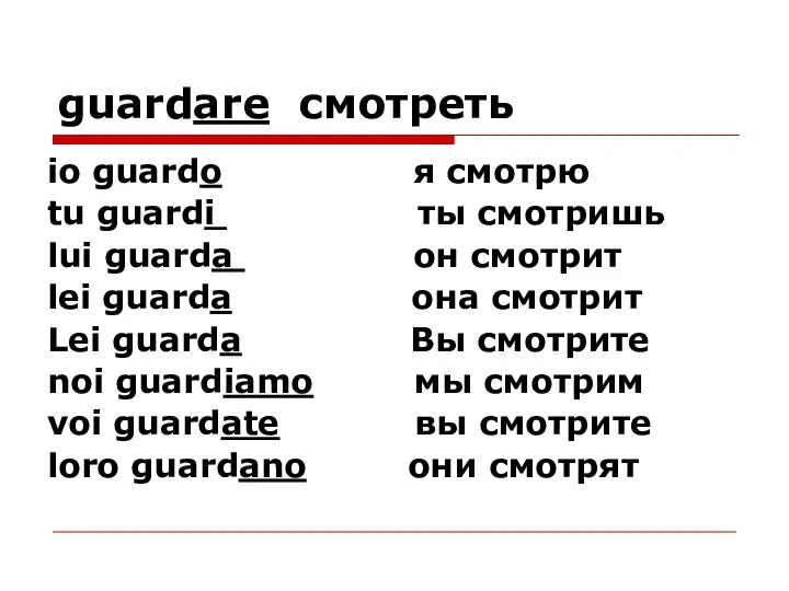 guardare смотреть io guardo я смотрю tu guardi ты смотришь lui guarda