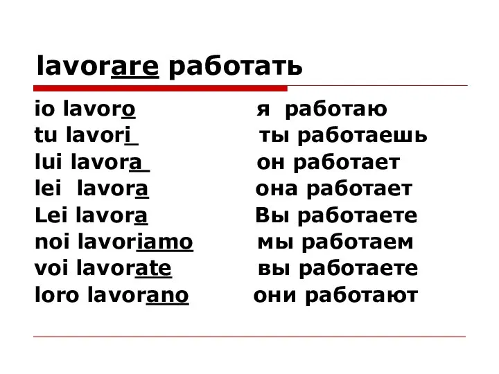 lavorare работать io lavoro я работаю tu lavori ты работаешь lui lavora