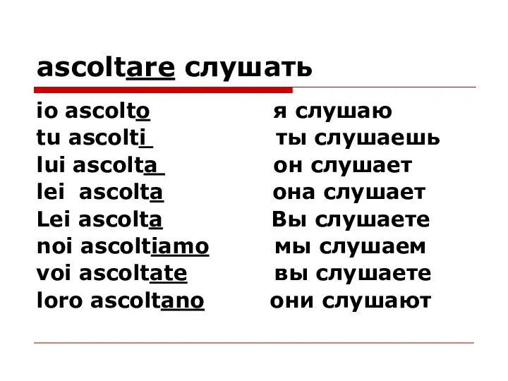 ascoltare слушать io ascolto я слушаю tu ascolti ты слушаешь lui ascolta