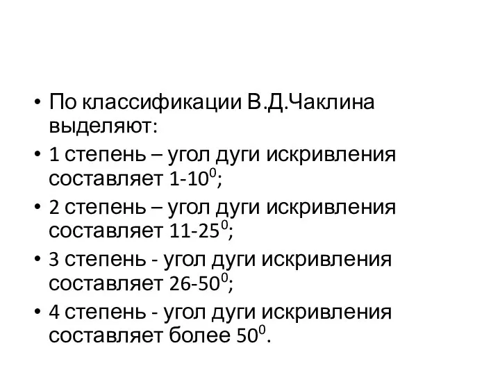 По классификации В.Д.Чаклина выделяют: 1 степень – угол дуги искривления составляет 1-100;