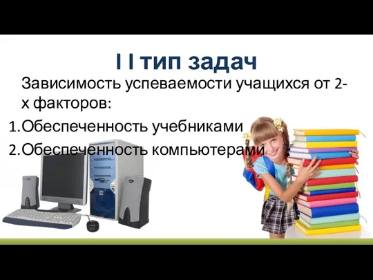 Зависимость успеваемости учащихся от 2-х факторов: Обеспеченность учебниками Обеспеченность компьютерами I I тип задач