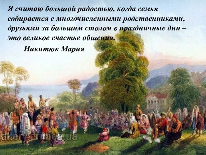 Я считаю большой радостью, когда семья собирается с многочисленными родственниками, друзьями за