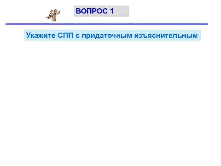 Укажите СПП с придаточным изъяснительным ВОПРОС 1