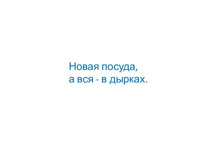 Новая посуда, а вся - в дырках.