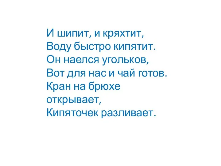 И шипит, и кряхтит, Воду быстро кипятит. Он наелся угольков, Вот для