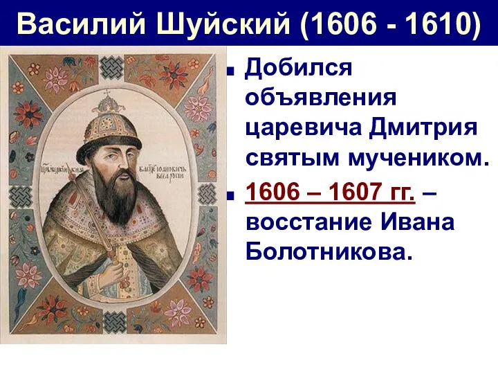 Василий Шуйский (1606 - 1610) Добился объявления царевича Дмитрия святым мучеником. 1606