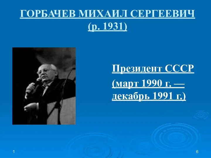 1 ГОРБАЧЕВ МИХАИЛ СЕРГЕЕВИЧ (р. 1931) Президент СССР (март 1990 г. — декабрь 1991 г.)