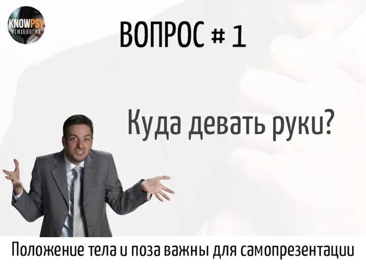 ВОПРОС # 1 Куда девать руки? Положение тела и поза важны для самопрезентации