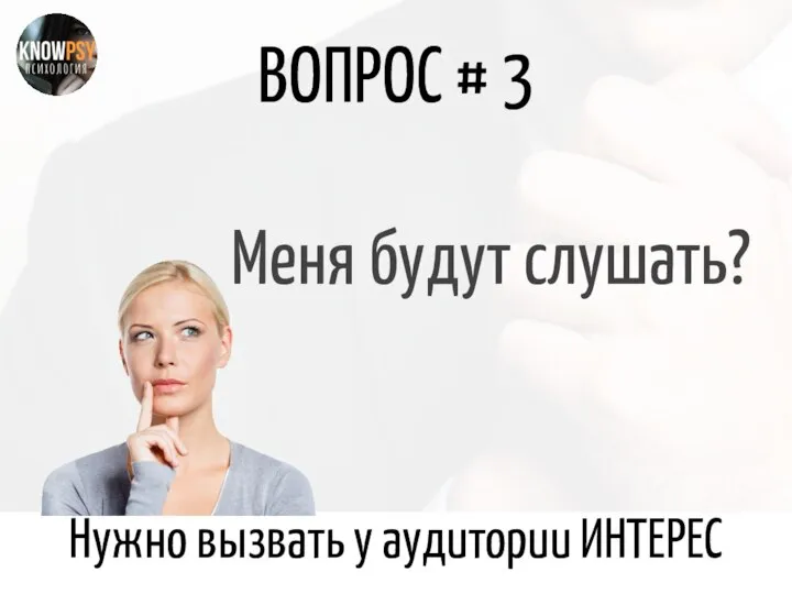 ВОПРОС # 3 Меня будут слушать? Нужно вызвать у аудитории ИНТЕРЕС