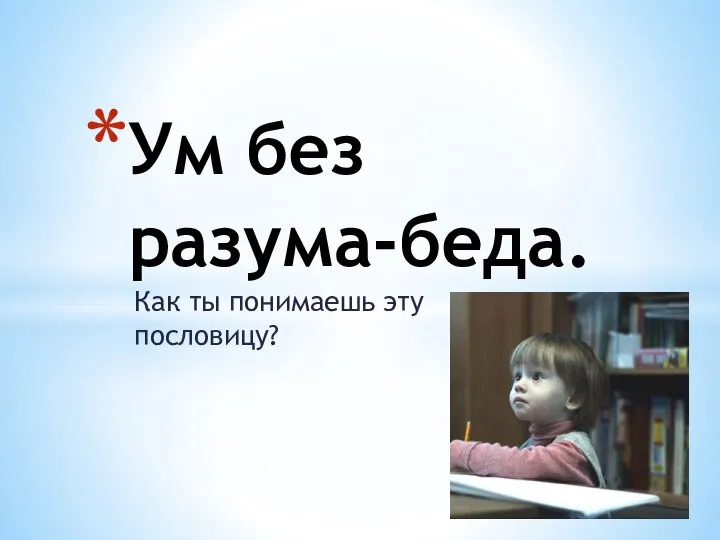 Как ты понимаешь эту пословицу? Ум без разума-беда.