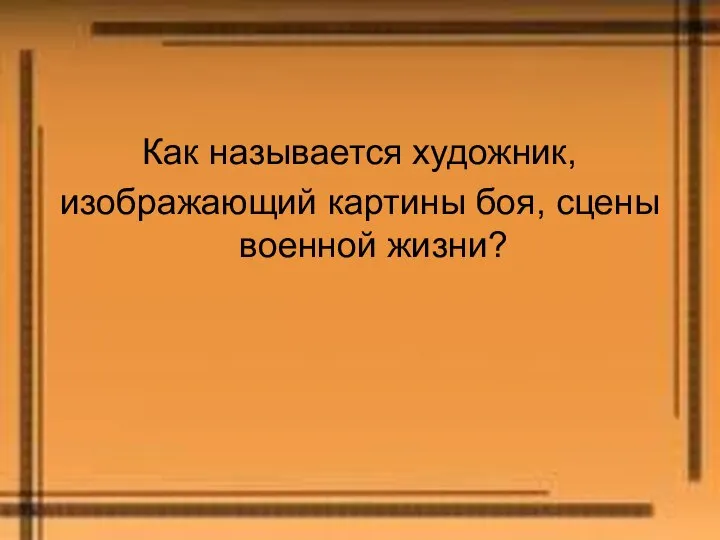 Как называется художник, изображающий картины боя, сцены военной жизни?