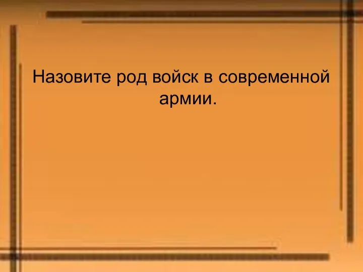 Назовите род войск в современной армии.