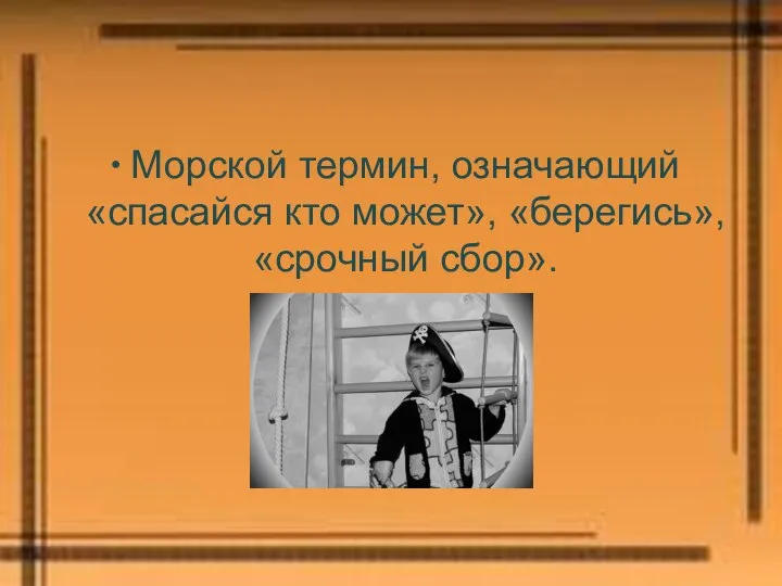 Морской термин, означающий «спасайся кто может», «берегись», «срочный сбор».