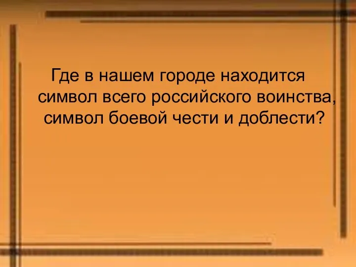 Где в нашем городе находится символ всего российского воинства, символ боевой чести и доблести?