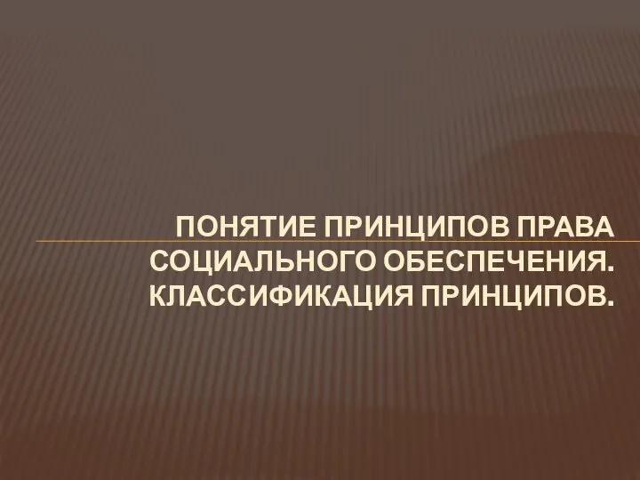 ПОНЯТИЕ ПРИНЦИПОВ ПРАВА СОЦИАЛЬНОГО ОБЕСПЕЧЕНИЯ. КЛАССИФИКАЦИЯ ПРИНЦИПОВ.