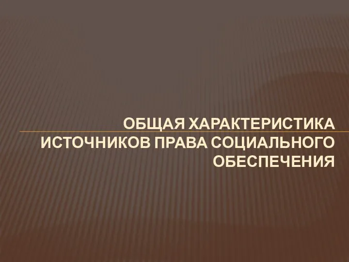 ОБЩАЯ ХАРАКТЕРИСТИКА ИСТОЧНИКОВ ПРАВА СОЦИАЛЬНОГО ОБЕСПЕЧЕНИЯ