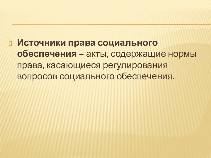 Источники права социального обеспечения – акты, содержащие нормы права, касающиеся регулирования вопросов социального обеспечения.