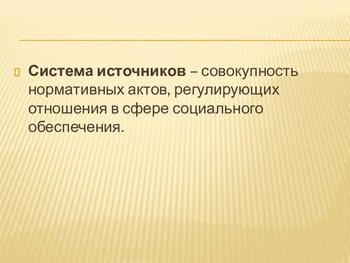 Система источников – совокупность нормативных актов, регулирующих отношения в сфере социального обеспечения.