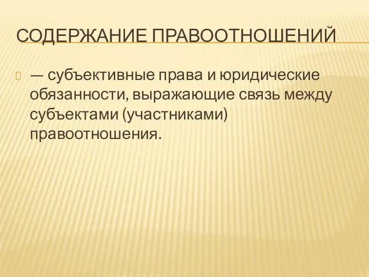 СОДЕРЖАНИЕ ПРАВООТНОШЕНИЙ — субъективные права и юридические обязанности, выражающие связь между субъектами (участниками) правоотношения.