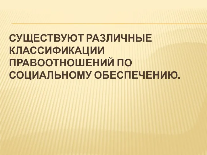 СУЩЕСТВУЮТ РАЗЛИЧНЫЕ КЛАССИФИКАЦИИ ПРАВООТНОШЕНИЙ ПО СОЦИАЛЬНОМУ ОБЕСПЕЧЕНИЮ.