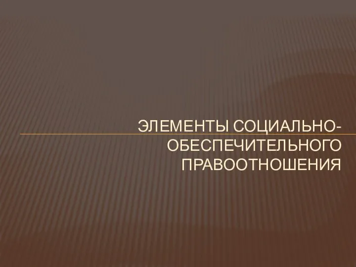 ЭЛЕМЕНТЫ СОЦИАЛЬНО-ОБЕСПЕЧИТЕЛЬНОГО ПРАВООТНОШЕНИЯ