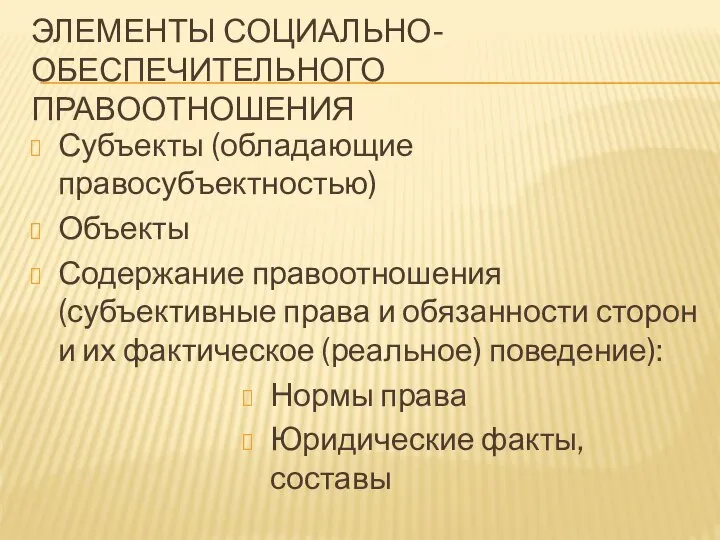 ЭЛЕМЕНТЫ СОЦИАЛЬНО-ОБЕСПЕЧИТЕЛЬНОГО ПРАВООТНОШЕНИЯ Субъекты (обладающие правосубъектностью) Объекты Содержание правоотношения (субъективные права и