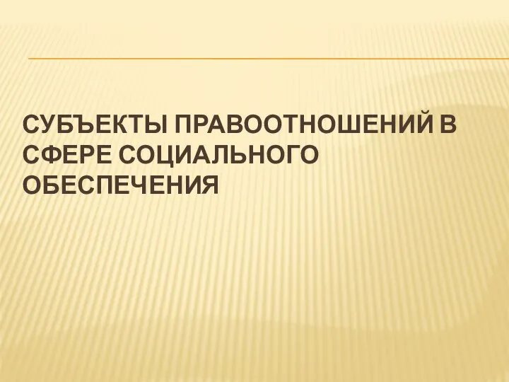 СУБЪЕКТЫ ПРАВООТНОШЕНИЙ В СФЕРЕ СОЦИАЛЬНОГО ОБЕСПЕЧЕНИЯ