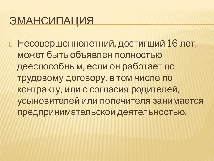 ЭМАНСИПАЦИЯ Несовершеннолетний, достигший 16 лет, может быть объявлен полностью дееспособным, если он