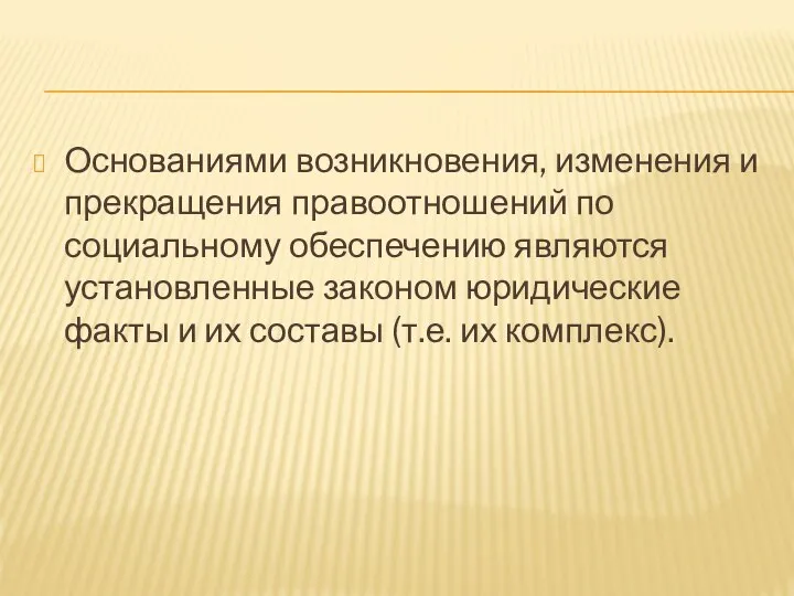 Основаниями возникновения, изменения и прекращения правоотношений по социальному обеспечению являются установленные законом