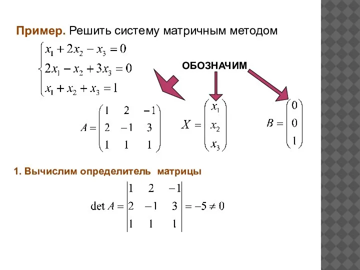 Пример. Решить систему матричным методом ОБОЗНАЧИМ 1. Вычислим определитель матрицы