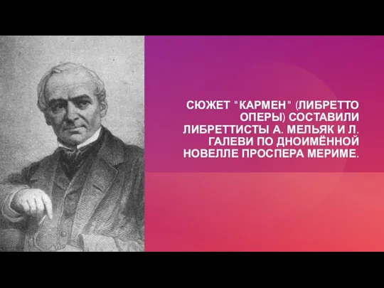 СЮЖЕТ "КАРМЕН" (ЛИБРЕТТО ОПЕРЫ) СОСТАВИЛИ ЛИБРЕТТИСТЫ А. МЕЛЬЯК И Л. ГАЛЕВИ ПО ДНОИМЁННОЙ НОВЕЛЛЕ ПРОСПЕРА МЕРИМЕ.