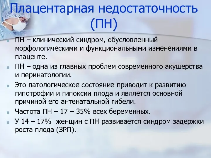 Плацентарная недостаточность (ПН) ПН – клинический синдром, обусловленный морфологическими и функциональными изменениями