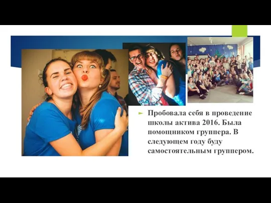 Пробовала себя в проведение школы актива 2016. Была помощником группера. В следующем году буду самостоятельным группером.