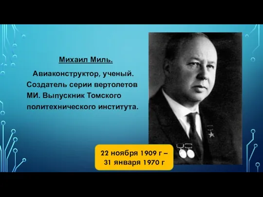 Михаил Миль. Авиаконструктор, ученый. Создатель серии вертолетов МИ. Выпускник Томского политехнического института.