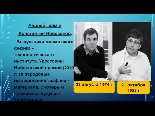 Андрей Гейм и Константин Новоселов. Выпускники московского физика – технологического института. Удостоены