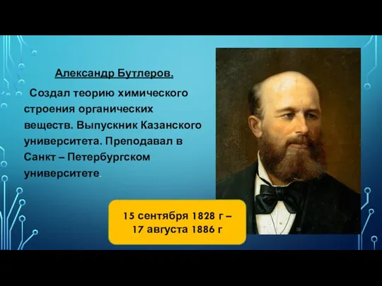 Александр Бутлеров. Создал теорию химического строения органических веществ. Выпускник Казанского университета. Преподавал